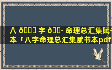八 🐈 字 🕷 命理总汇集赋书本「八字命理总汇集赋书本pdf」